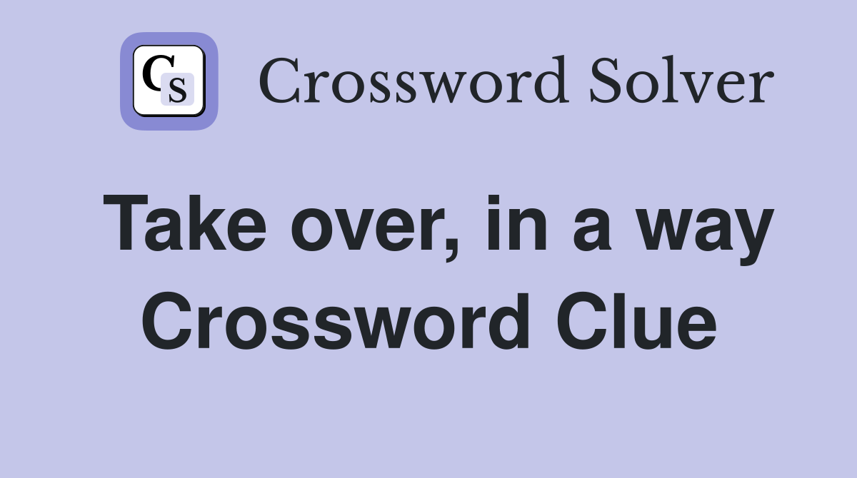 Take over, in a way Crossword Clue Answers Crossword Solver